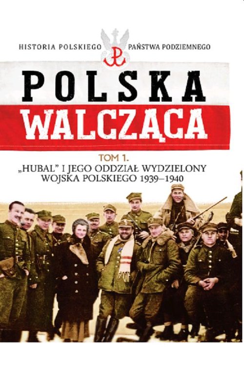 „Polska Walcząca: «Hubal» i jego oddział wydzielony Wojska Polskiego 1939-1940″