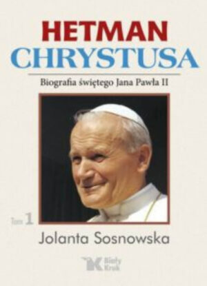 Hetman Chrystusa. Biografia świętego Jana Pawła II tom 1
