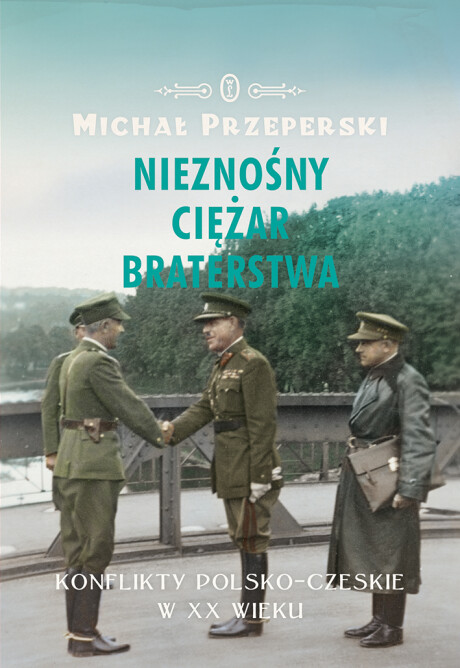 „Nieznośny ciężar braterstwa. Konflikty polsko-czeskie w XX wieku”