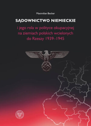 Sądownictwo niemieckie i jego rola w polityce okupacyjnej na ziemiach polskich wcielonych do Rzeszy 1939-1945